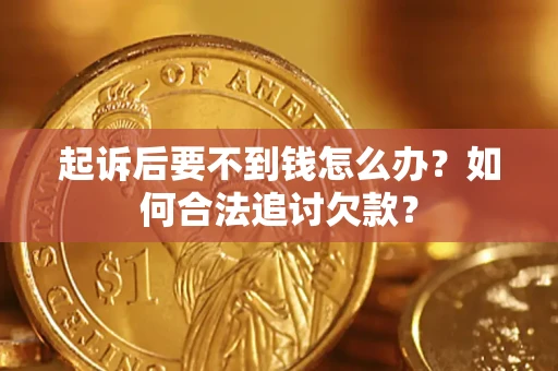 北京起诉后要不到钱怎么办？如何合法追讨欠款？