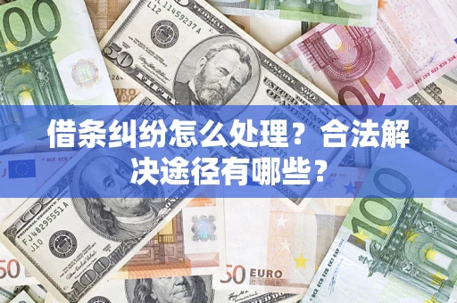 北京借条纠纷怎么处理？合法解决途径有哪些？