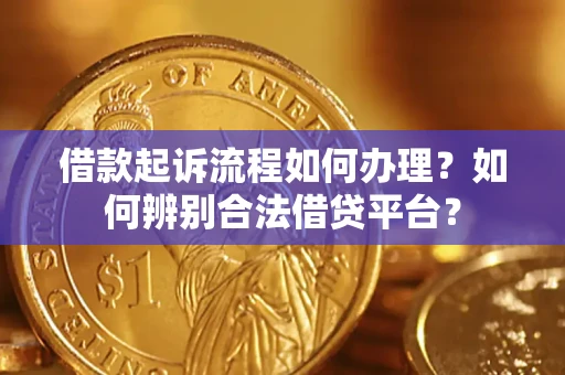 北京借款起诉流程如何办理？如何辨别合法借贷平台？