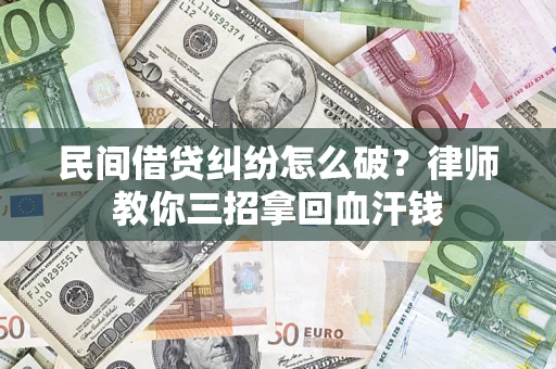 北京民间借贷纠纷怎么破？律师教你三招拿回血汗钱