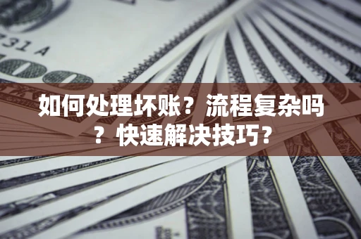 北京如何处理坏账？流程复杂吗？快速解决技巧？