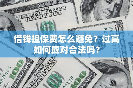 北京借钱担保费怎么避免？过高如何应对合法吗？