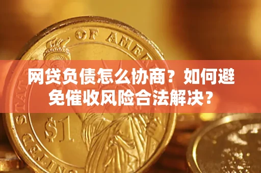 北京网贷负债怎么协商？如何避免催收风险合法解决？