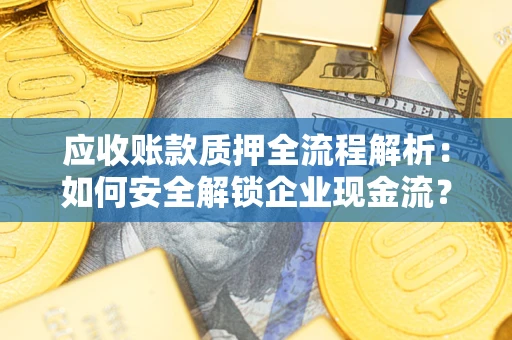 北京应收账款质押全流程解析：如何安全解锁企业现金流？