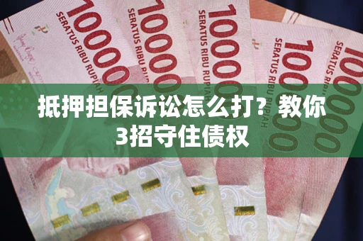 北京抵押担保诉讼怎么打？教你3招守住债权
