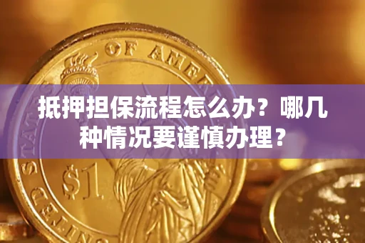 北京抵押担保流程怎么办？哪几种情况要谨慎办理？