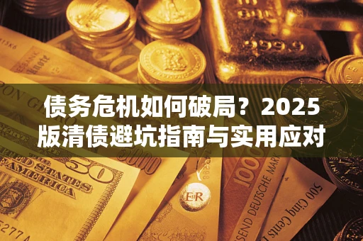 北京债务危机如何破局？2025版清债避坑指南与实用应对策略