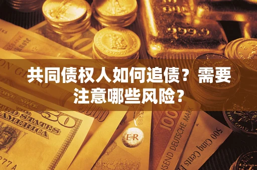 北京共同债权人如何追债？需要注意哪些风险？