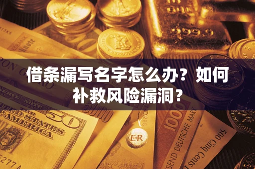 北京借条漏写名字怎么办？如何补救风险漏洞？