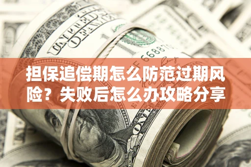 北京担保追偿期怎么防范过期风险？失败后怎么办攻略分享
