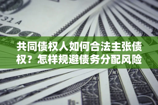 北京共同债权人如何合法主张债权？怎样规避债务分配风险？