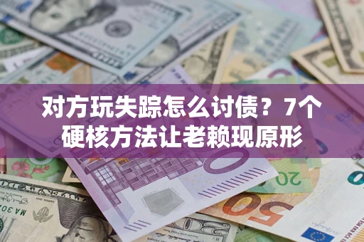 北京对方玩失踪怎么讨债？7个硬核方法让老赖现原形