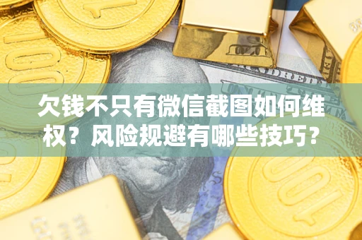 北京欠钱不只有微信截图如何维权？风险规避有哪些技巧？
