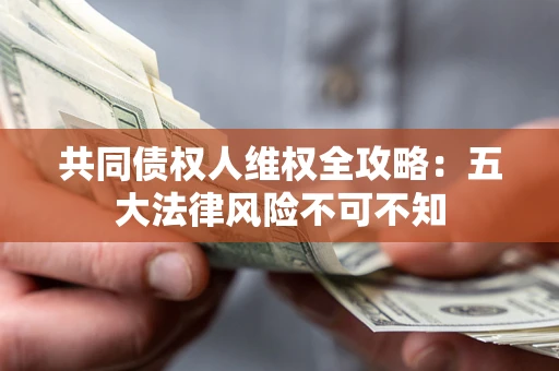北京共同债权人维权全攻略：五大法律风险不可不知