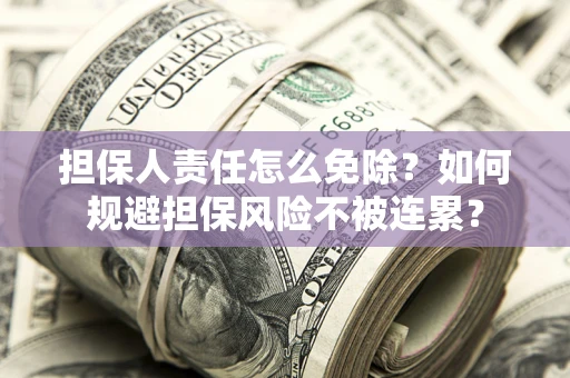 北京担保人责任怎么免除？如何规避担保风险不被连累？