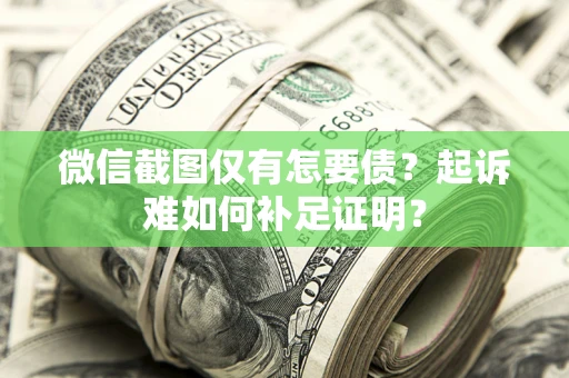 北京微信截图仅有怎要债？起诉难如何补足证明？