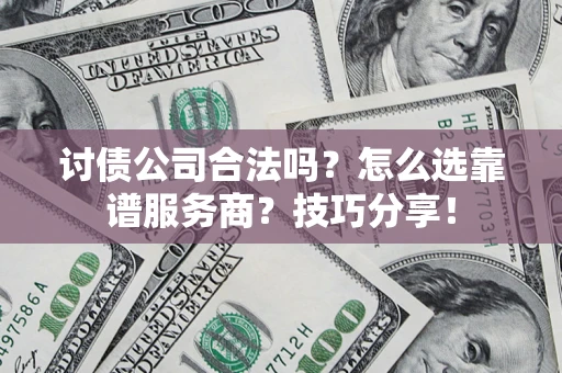 北京讨债公司合法吗？怎么选靠谱服务商？技巧分享！