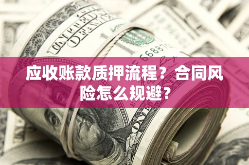 北京应收账款质押流程？合同风险怎么规避？