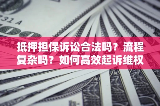 北京抵押担保诉讼合法吗？流程复杂吗？如何高效起诉维权？