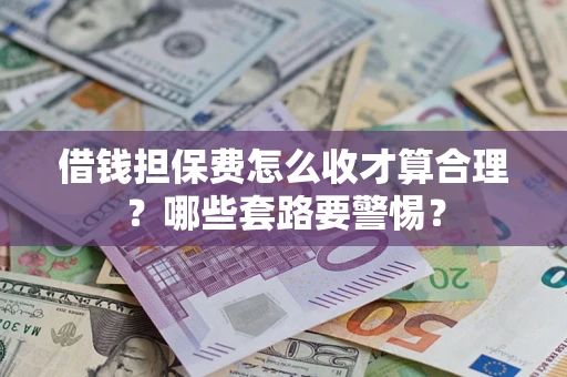 北京借钱担保费怎么收才算合理？哪些套路要警惕？