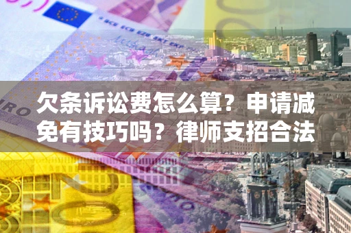 北京欠条诉讼费怎么算？申请减免有技巧吗？律师支招合法省钱