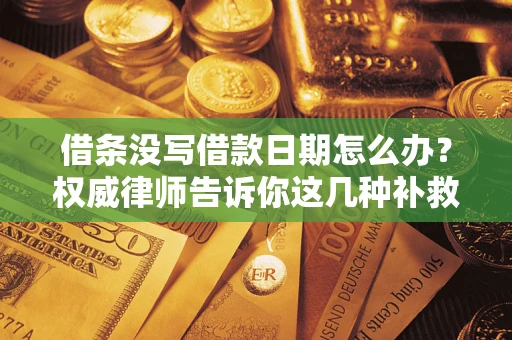 北京借条没写借款日期怎么办？权威律师告诉你这几种补救方法！