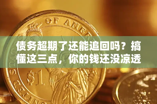 北京债务超期了还能追回吗？搞懂这三点，你的钱还没凉透