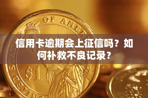 北京信用卡逾期会上征信吗？如何补救不良记录？