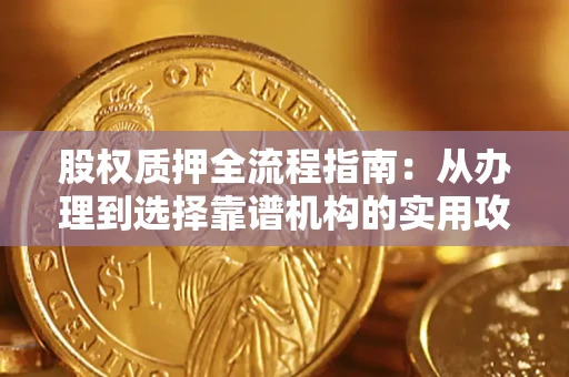 北京股权质押全流程指南：从办理到选择靠谱机构的实用攻略