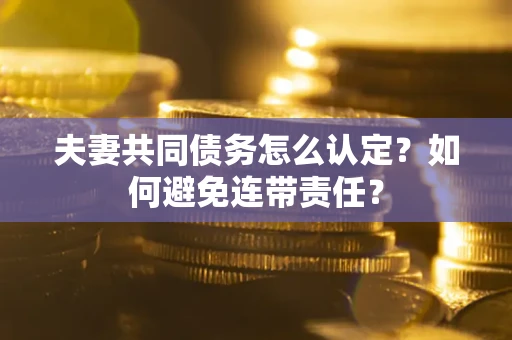 北京夫妻共同债务怎么认定？如何避免连带责任？