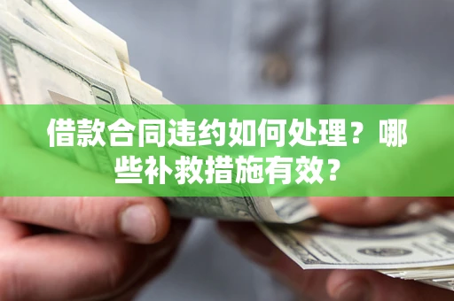 北京借款合同违约如何处理？哪些补救措施有效？