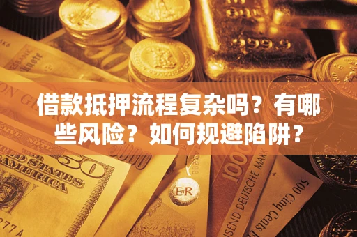 北京借款抵押流程复杂吗？有哪些风险？如何规避陷阱？