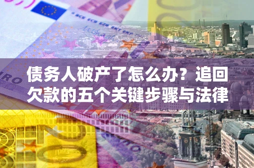 北京债务人破产了怎么办？追回欠款的五个关键步骤与法律策略