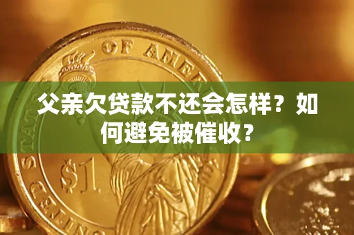 北京父亲欠贷款不还会怎样？如何避免被催收？