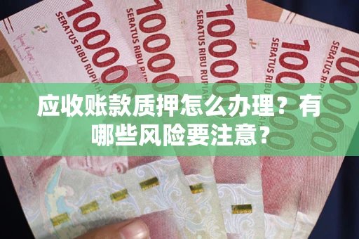 北京应收账款质押怎么办理？有哪些风险要注意？