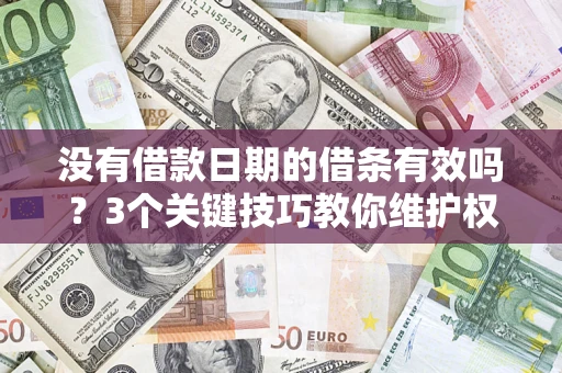 北京没有借款日期的借条有效吗？3个关键技巧教你维护权益