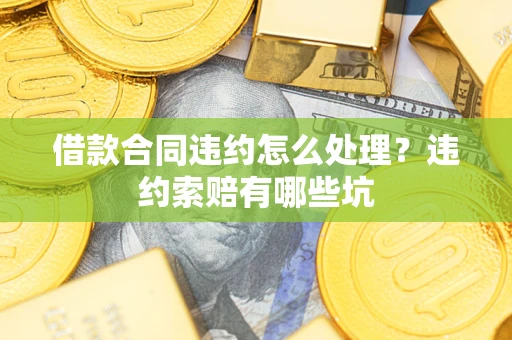 北京借款合同违约怎么处理？违约索赔有哪些坑