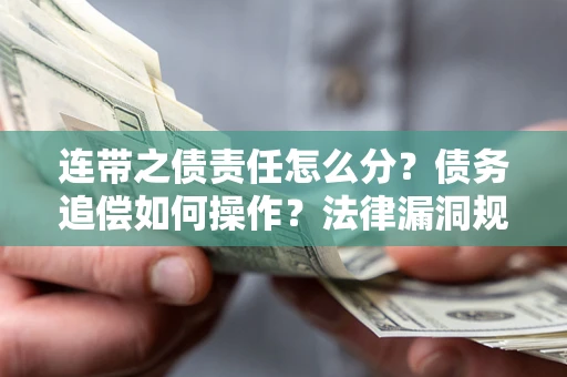 北京连带之债责任怎么分？债务追偿如何操作？法律漏洞规避指南