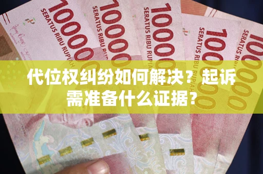北京代位权纠纷如何解决？起诉需准备什么证据？