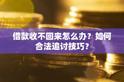 北京借款收不回来怎么办？如何合法追讨技巧？