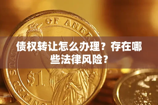 北京债权转让怎么办理？存在哪些法律风险？