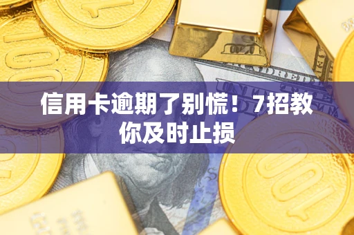 北京信用卡逾期了别慌！7招教你及时止损