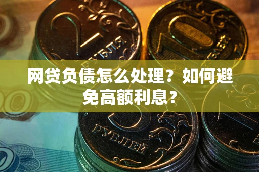北京网贷负债怎么处理？如何避免高额利息？