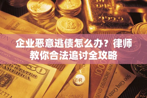 北京企业恶意逃债怎么办？律师教你合法追讨全攻略