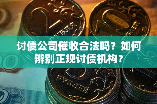 北京讨债公司催收合法吗？如何辨别正规讨债机构？