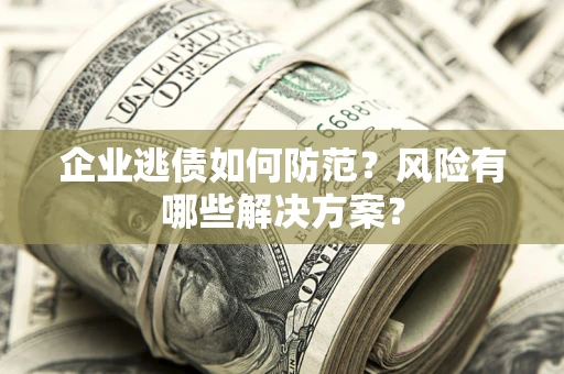北京企业逃债如何防范？风险有哪些解决方案？