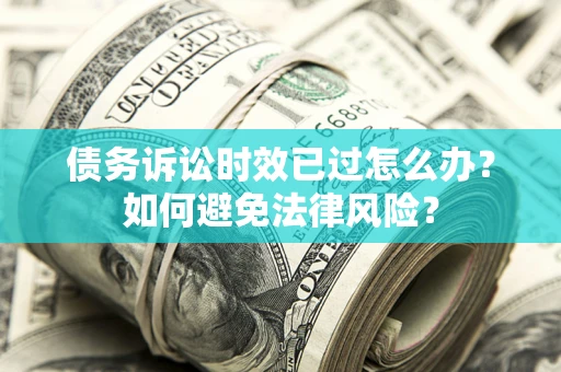 北京债务诉讼时效已过怎么办？如何避免法律风险？