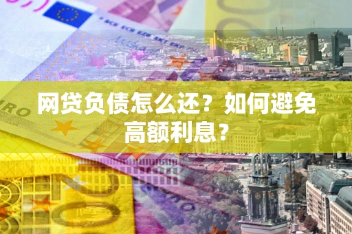 北京网贷负债怎么还？如何避免高额利息？