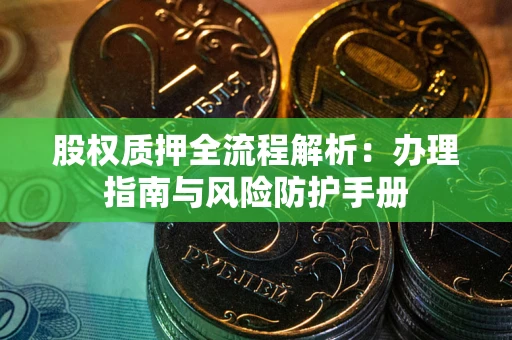 北京股权质押全流程解析：办理指南与风险防护手册