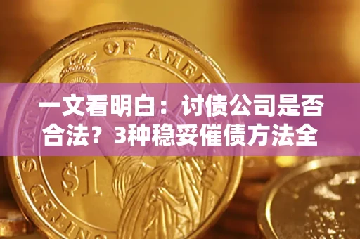 北京一文看明白：讨债公司是否合法？3种稳妥催债方法全解析
